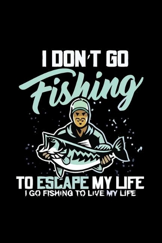 I Don't Go Fishing to Escape My Life