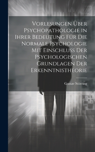 Vorlesungen Über Psychopathologie in Ihrer Bedeutung Für Die Normale Psychologie Mit Einschluss Der Psychologischen Grundlagen Der Erkenntnistheorie