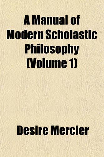 A Manual of Modern Scholastic Philosophy (Volume 1)
