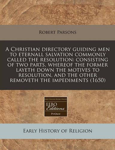 A Christian Directory Guiding Men to Eternall Salvation Commonly Called the Resolution