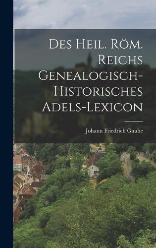 Des heil. röm. Reichs genealogisch-historisches Adels-Lexicon