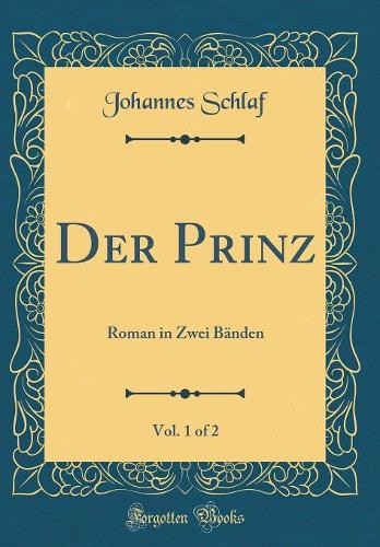 Der Prinz, Vol. 1 of 2: Roman in Zwei Bänden (Classic Reprint)