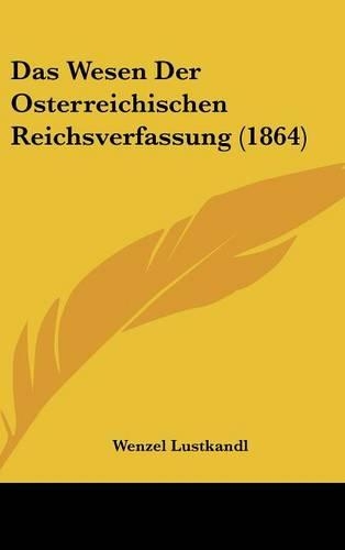 Das Wesen Der Osterreichischen Reichsverfassung (1864): (German)