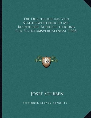 Die Durchfuhrung Von Stadterweiterungen Mit Besonderer Berucksichtigung Der Eigentumsverhaltnisse (1908)