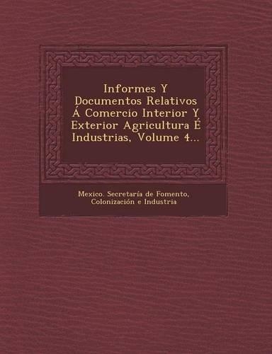 Informes Y Documentos Relativos Á Comercio Interior Y Exterior Agricultura É Industrias, Volume 4...