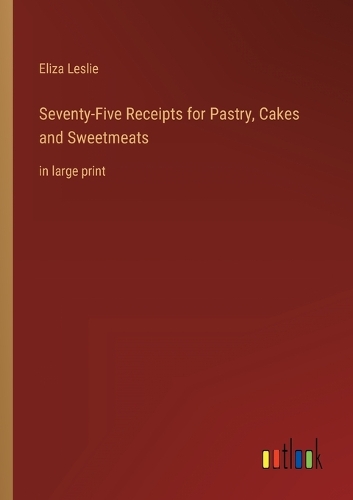 Seventy-Five Receipts for Pastry, Cakes and Sweetmeats