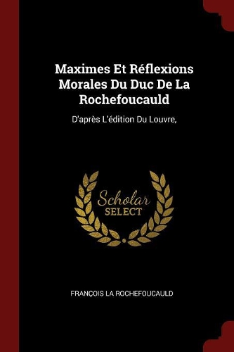 Maximes Et Réflexions Morales Du Duc de la Rochefoucauld