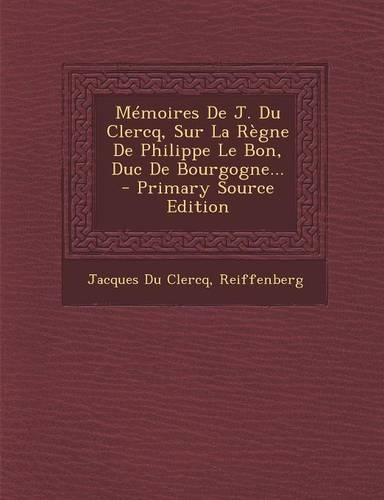 Mémoires De J. Du Clercq, Sur La Règne De Philippe Le Bon, Duc De Bourgogne...