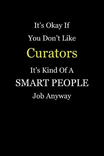 It's Okay If You Don't Like Curators It's Kind Of A Smart People Job Anyway