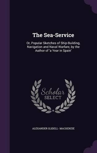 The Sea-Service: Or, Popular Sketches of Ship-Building, Navigation and Naval Warfare, by the Author of 'a Year in Spain'(English)