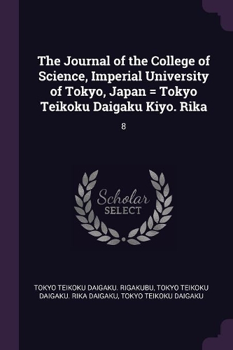 The Journal of the College of Science, Imperial University of Tokyo, Japan = Tokyo Teikoku Daigaku Kiyo. Rika