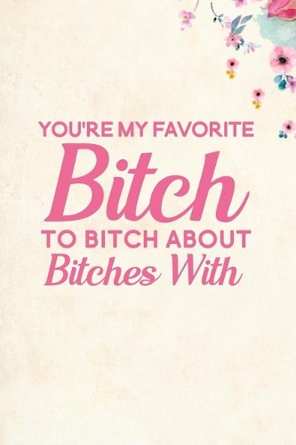 You're My Favorite Bitch To Bitch About Bitches With