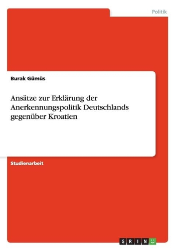 Ansätze zur Erklärung der Anerkennungspolitik Deutschlands gegenüber Kroatien