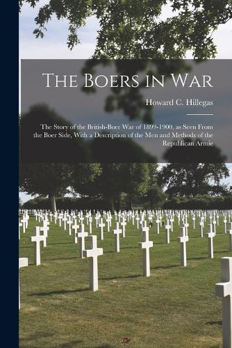 The Boers in war; the Story of the British-Boer war of 1899-1900, as Seen From the Boer Side, With a Description of the men and Methods of the Republican Armie