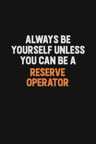 Always Be Yourself Unless You Can Be A Reserve Operator