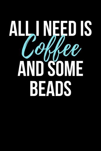 All I Need is Coffee and Some Beads