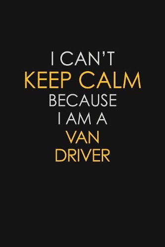 I Can't Keep Calm Because I Am A Van Driver