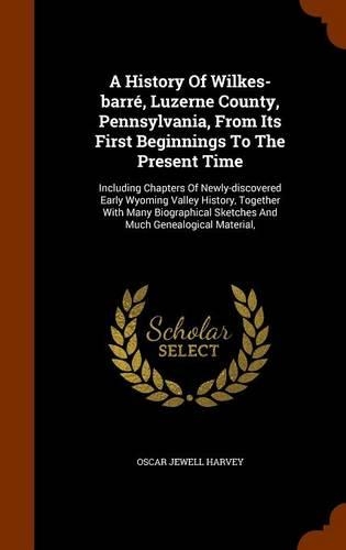 A History of Wilkes-Barre, Luzerne County, Pennsylvania, from Its First Beginnings to the Present Time