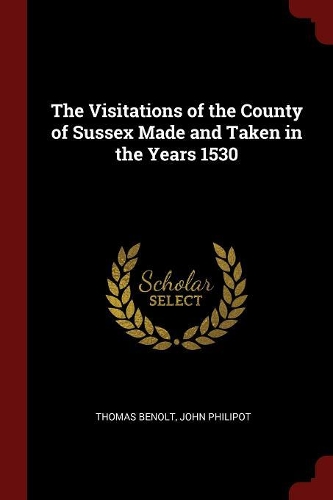 The Visitations of the County of Sussex Made and Taken in the Years 1530