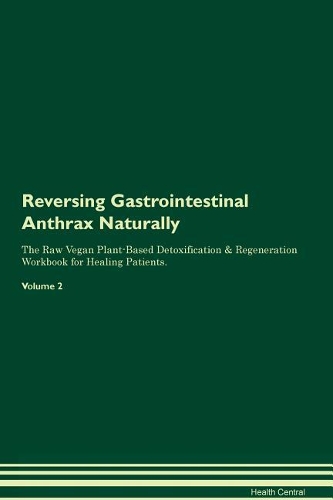 Reversing Gastrointestinal Anthrax Naturally The Raw Vegan Plant-Based Detoxification & Regeneration Workbook for Healing Patients. Volume 2