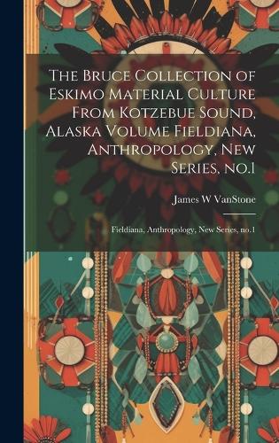 The Bruce Collection of Eskimo Material Culture From Kotzebue Sound, Alaska Volume Fieldiana, Anthropology, new Series, no.1