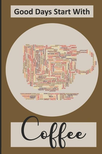 Good Days Start with Coffee: Coffee Tasting Journal - A Detailed Account of Your Coffee Tasting Experience