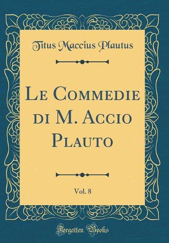 Le Commedie Di M. Accio Plauto, Vol. 8 (Classic Reprint)