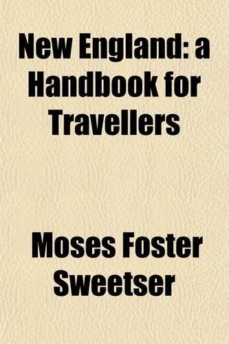 New England, a Handbook for Travellers; A Guide to the Chief Cities and Popular Resorts of New England, and to Its Scenery and Historic Attractions with the Western and Northern Borders, from New York to Quebec
