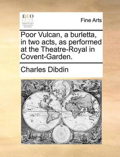 Poor Vulcan, a Burletta, in Two Acts, as Performed at the Theatre-Royal, in Covent-Garden.