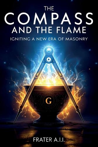 The Compass and The Flame - Igniting a New Era of Freemasonry