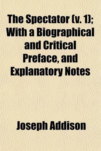 The Spectator (V. 1); With a Biographical and Critical Preface, and Explanatory Notes
