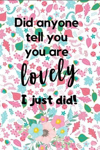 Did I Tell You. You Are Lovely. I Just Did