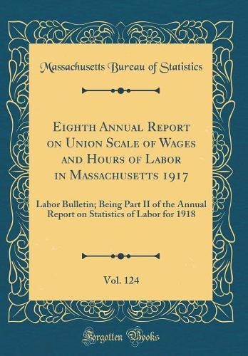 Eighth Annual Report on Union Scale of Wages and Hours of Labor in Massachusetts 1917, Vol. 124: Labor Bulletin; Being Part II of the Annual Report on Statistics of Labor for 1918 (Classic Reprint)