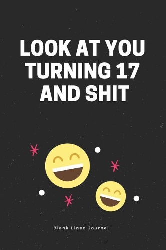 Look at You Turning 17 and Shit. Blank Lined Journal