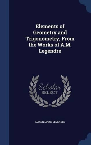 Elements of Geometry and Trigonometry, From the Works of A.M. Legendre