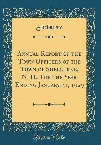 Annual Report of the Town Officers of the Town of Shelburne, N. H., For the Year Ending January 31, 1929 (Classic Reprint)