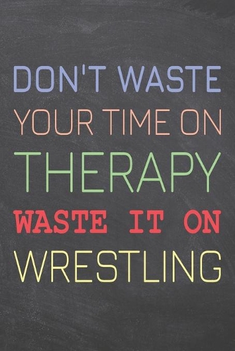 Don't Waste Your Time On Therapy Waste It On Wrestling