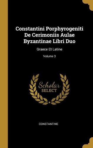 Constantini Porphyrogeniti De Cerimoniis Aulae Byzantinae Libri Duo