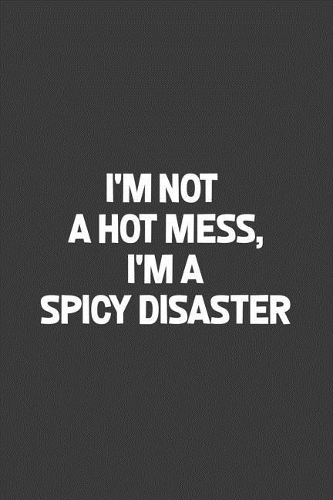 I'm Not A Hot Mess, I'm A Spicy Disaster