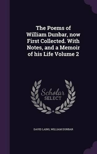 The Poems of William Dunbar, Now First Collected. with Notes, and a Memoir of His Life Volume 2