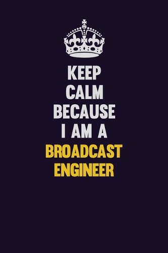 Keep Calm Because I Am A Broadcast Engineer