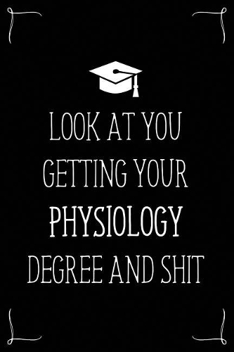 Look At You Getting Your Physiology Degree And Shit