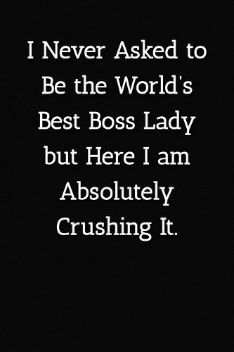 I Never Asked to Be the World's Best Boss Lady but Here I am Absolutely Crushing It. Notebook