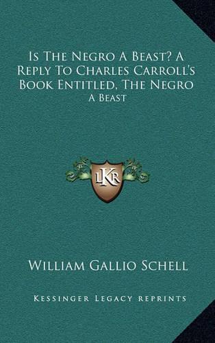 Is the Negro a Beast? a Reply to Charles Carroll's Book Entitled, the Negro