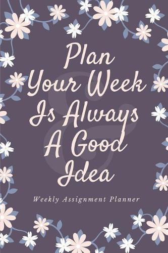 Plan Your Week Is Always A Good Idea: Total of 80 pages, 52 pages are the weekly planner for each week (for 1 year) - 6" x 9" size with gloss cover