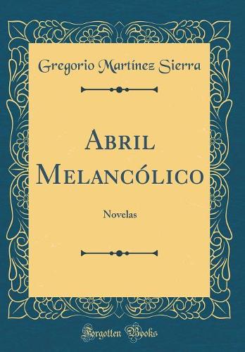Abril Melancólico: Novelas (Classic Reprint)