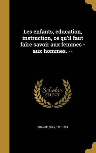 Les enfants, education, instruction, ce qu'il faut faire savoir aux femmes - aux hommes. --