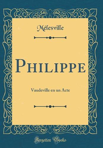 Philippe: Vaudeville en un Acte (Classic Reprint)