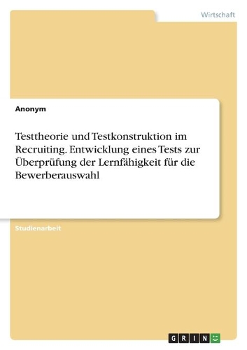 Testtheorie und Testkonstruktion im Recruiting. Entwicklung eines Tests zur Überprüfung der Lernfähigkeit für die Bewerberauswahl