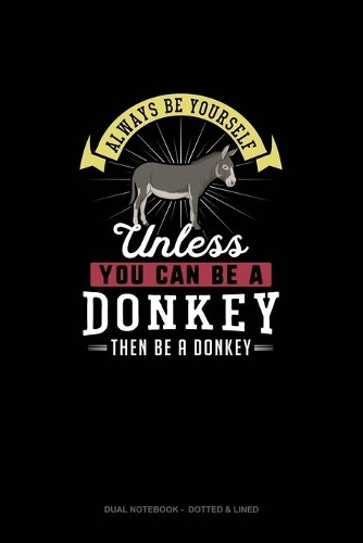 Always Be Yourself Unless You Can Be A Donkey Then Be A Donkey